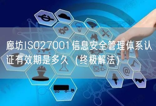 廊坊ISO27001信息安全管理体系认证有效期是多久（终极解法）