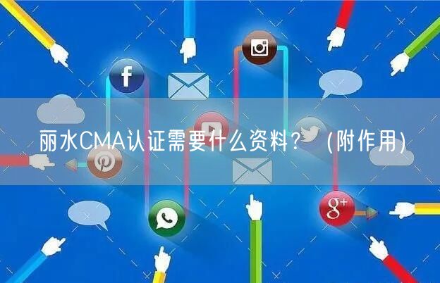 丽水CMA认证需要什么资料,（附作用）
