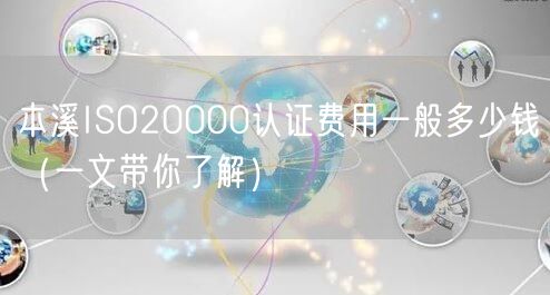 本溪ISO20000认证费用一般多少钱（一文带你了解）