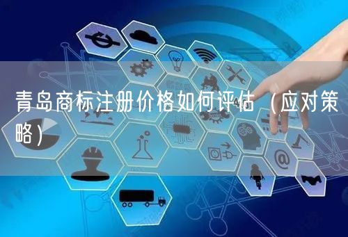 青岛商标注册价格如何评估（应对策略）