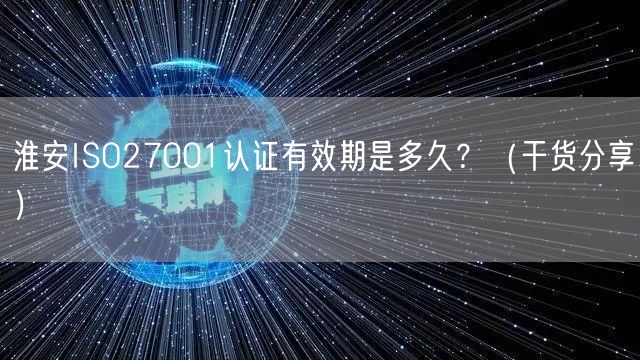 淮安ISO27001认证有效期是多久,（干货分享）