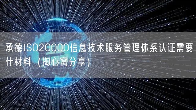 承德ISO20000信息技术服务管理体系认证需要什材料（掏心窝分享）