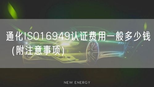 通化ISO16949认证费用一般多少钱（附注意事项）