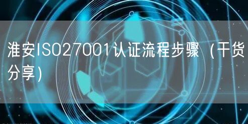 淮安ISO27001认证流程步骤（干货分享）
