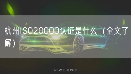 杭州ISO20000认证是什么（全文了解）