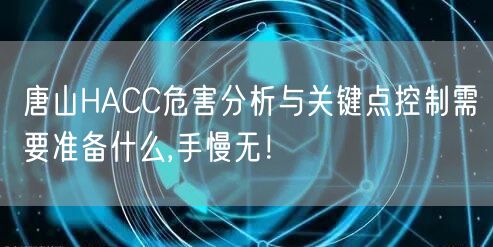 唐山HACC危害分析与关键点控制需要准备什么,手慢无！