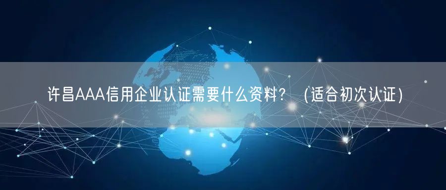 许昌AAA信用企业认证需要什么资料,（适合初次认证）