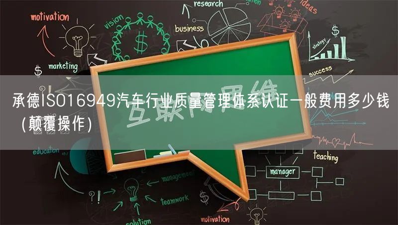 承德ISO16949汽车行业质量管理体系认证一般费用多少钱（颠覆操作）