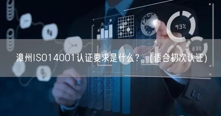 漳州ISO14001认证要求是什么,（适合初次认证）
