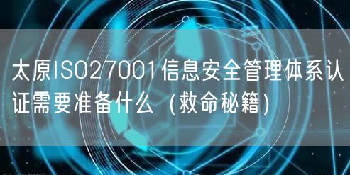 太原ISO27001信息安全管理体系认证需要准备什么（救命秘籍）