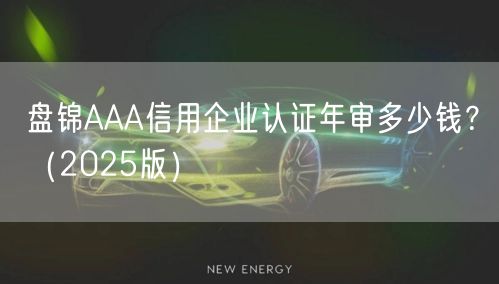 盘锦AAA信用企业认证年审多少钱,（2026版）