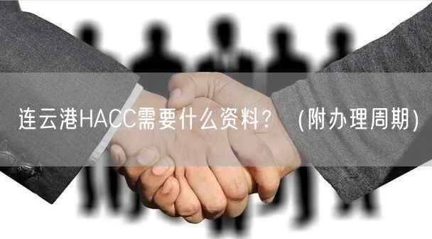 连云港HACC需要什么资料,（附办理周期）
