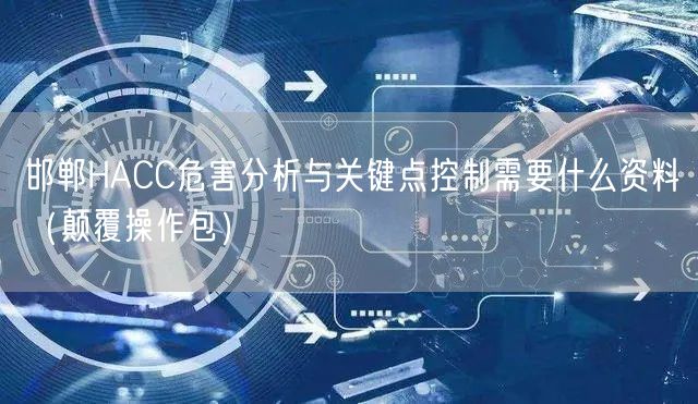 邯郸HACC危害分析与关键点控制需要什么资料（颠覆操作包）