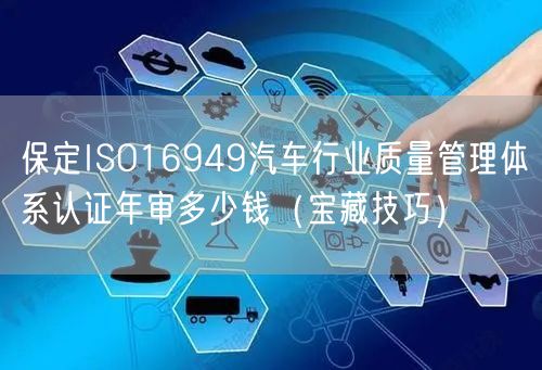 保定ISO16949汽车行业质量管理体系认证年审多少钱（宝藏技巧）