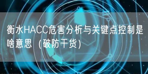 衡水HACC危害分析与关键点控制是啥意思（破防干货）