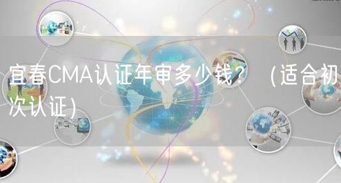 宜春CMA认证年审多少钱,（适合初次认证）