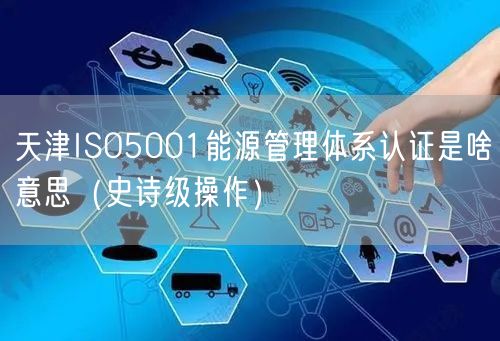 天津ISO5001能源管理体系认证是啥意思（史诗级操作）