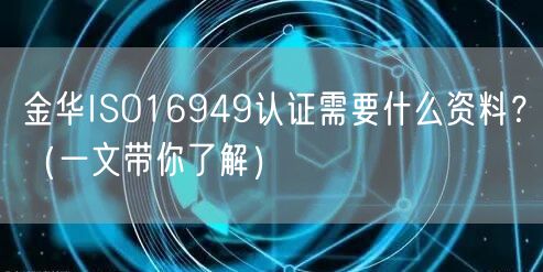 金华ISO16949认证需要什么资料,（一文带你了解）