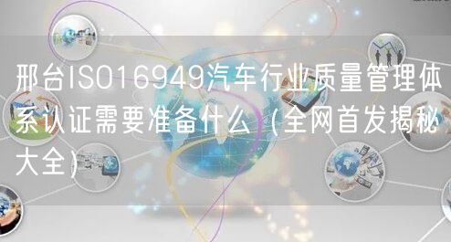 邢台ISO16949汽车行业质量管理体系认证需要准备什么（全网首发大全）