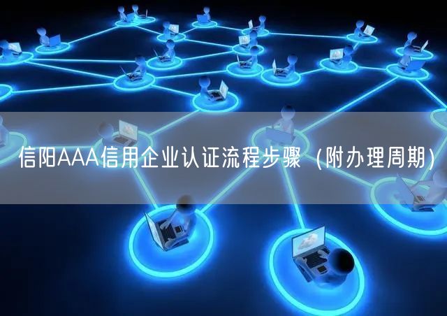 信阳AAA信用企业认证流程步骤（附办理周期）