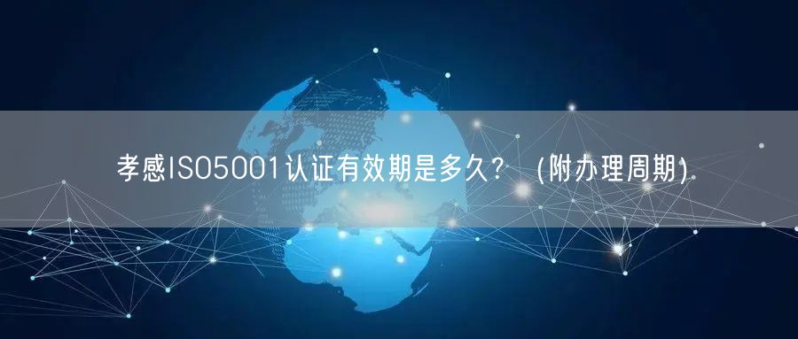 孝感ISO5001认证有效期是多久,（附办理周期）