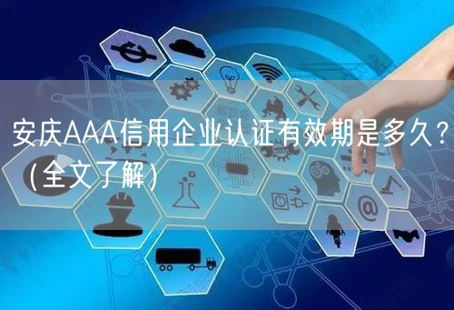 安庆AAA信用企业认证有效期是多久,（全文了解）