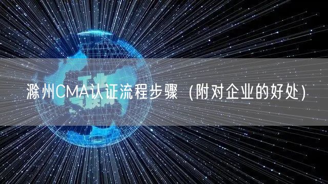 滁州CMA认证流程步骤（附对企业的好处）
