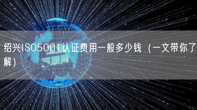 绍兴ISO5001认证费用一般多少钱（一文带你了解）