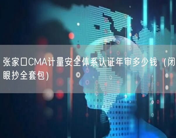 张家口CMA计量安全体系认证年审多少钱（闭眼抄全套包）