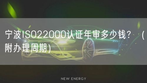 宁波ISO22000认证年审多少钱,（附办理周期）