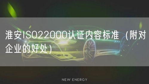 淮安ISO22000认证内容标准（附对企业的好处）