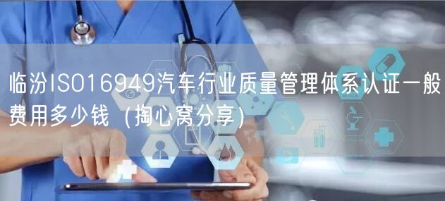 临汾ISO16949汽车行业质量管理体系认证一般费用多少钱（掏心窝分享）