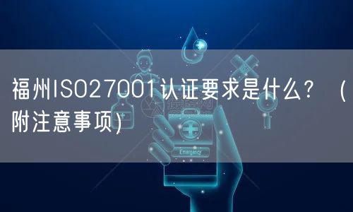 福州ISO27001认证要求是什么,（附注意事项）