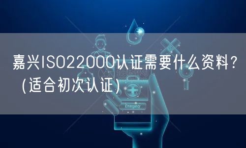 嘉兴ISO22000认证需要什么资料,（适合初次认证）
