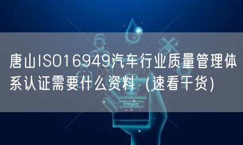 唐山ISO16949汽车行业质量管理体系认证需要什么资料（速看干货）