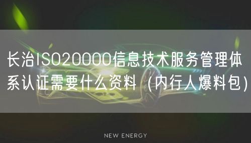 长治ISO20000信息技术服务管理体系认证需要什么资料（内行人爆料包）