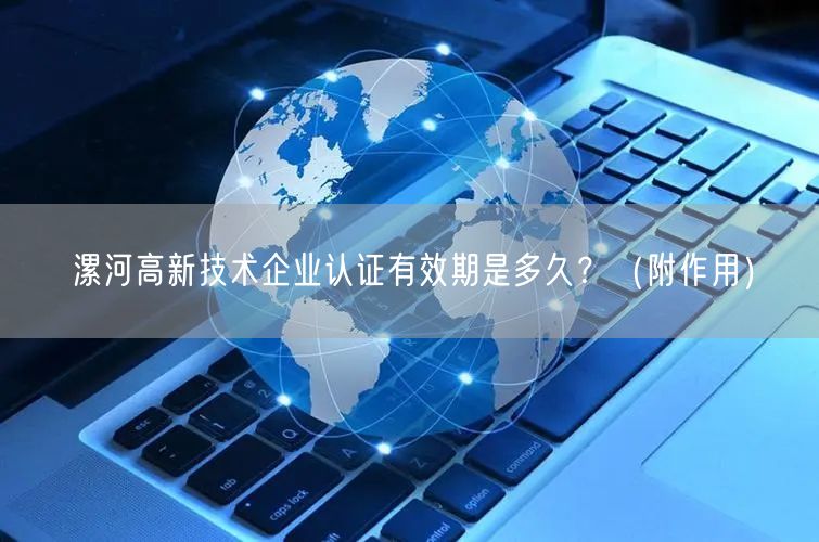 漯河高新技术企业认证有效期是多久,（附作用）