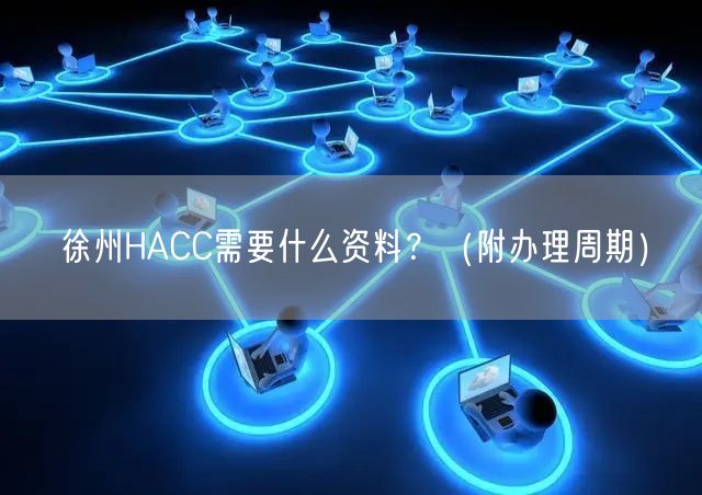 徐州HACC需要什么资料,（附办理周期）