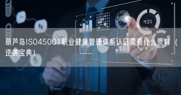 葫芦岛ISO45001职业健康管理体系认证需要什么资料（宝典）