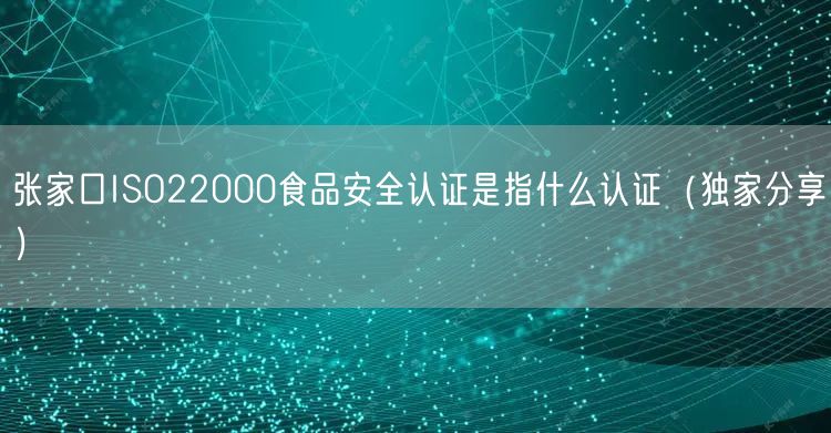 张家口ISO22000食品安全认证是指什么认证（一文推荐）
