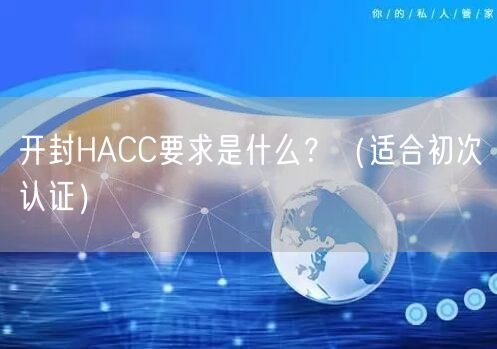 开封HACC要求是什么,（适合初次认证）