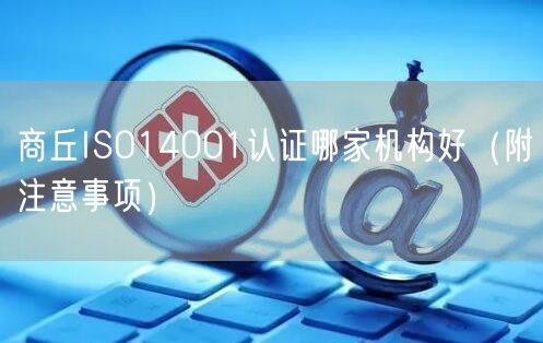 商丘ISO14001认证哪家机构好（附注意事项）