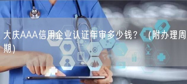 大庆AAA信用企业认证年审多少钱,（附办理周期）