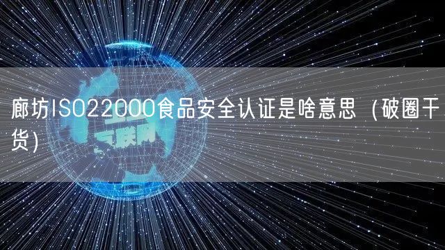 廊坊ISO22000食品安全认证是啥意思（破圈干货）