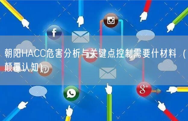 朝阳HACC危害分析与关键点控制需要什材料（颠覆认知）