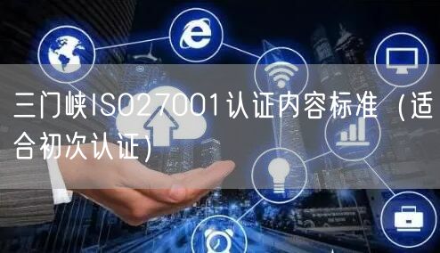 三门峡ISO27001认证内容标准（适合初次认证）