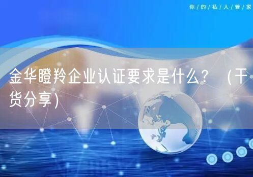 金华瞪羚企业认证要求是什么,（干货分享）
