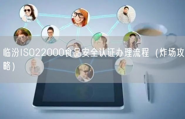 临汾ISO22000食品安全认证办理流程（炸场攻略）
