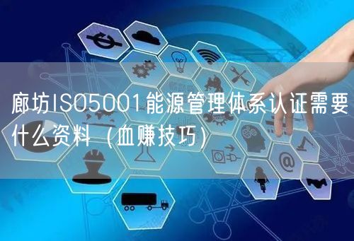廊坊ISO5001能源管理体系认证需要什么资料（血赚技巧）