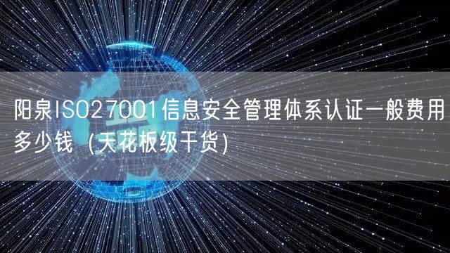 阳泉ISO27001信息安全管理体系认证一般费用多少钱（天花板级干货）